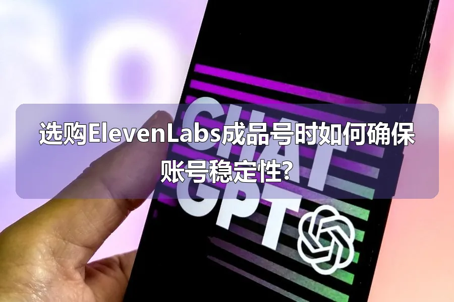 选购ElevenLabs成品号时如何确保账号稳定性?