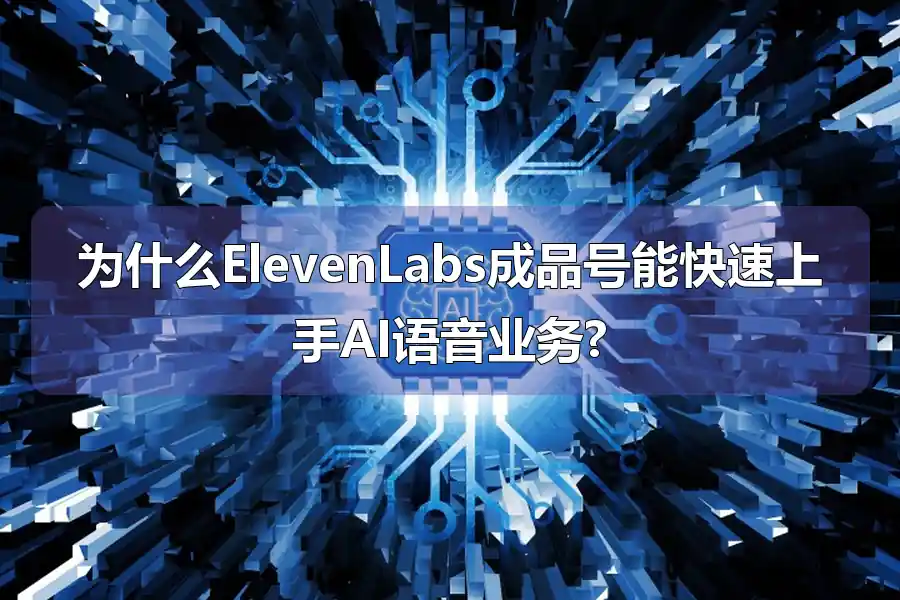 为什么ElevenLabs成品号能快速上手AI语音业务?